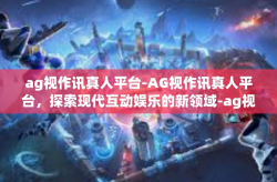 ag视作讯真人平台-AG视作讯真人平台，探索现代互动娱乐的新领域-ag视作讯真人平台
