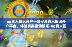 ag真人视讯开户平台-AG真人视讯开户平台，体验真实互动娱乐-ag真人视讯开户平台