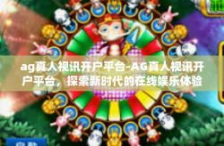 ag真人视讯开户平台-AG真人视讯开户平台，探索新时代的在线娱乐体验-ag真人视讯开户平台