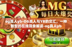 og真人yb-OG真人与YB的交汇，一种新型的在线现象解读-og真人yb