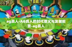 ag真人-AG真人的时代意义与发展前景-ag真人
