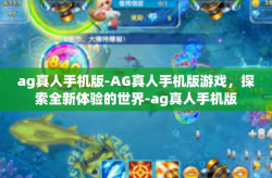 ag真人手机版-AG真人手机版游戏，探索全新体验的世界-ag真人手机版