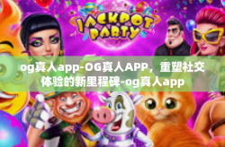 og真人app-OG真人APP，重塑社交体验的新里程碑-og真人app