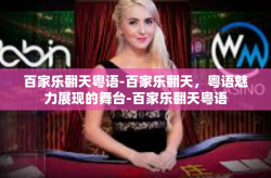 百家乐翻天粤语-百家乐翻天，粤语魅力展现的舞台-百家乐翻天粤语