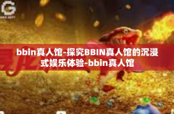 bbin真人馆-探究BBIN真人馆的沉浸式娱乐体验-bbin真人馆