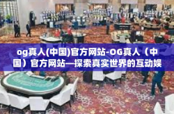 og真人(中国)官方网站-OG真人（中国）官方网站—探索真实世界的互动娱乐体验-og真人(中国)官方网站