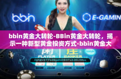 bbin黄金大转轮-BBin黄金大转轮，揭示一种新型黄金投资方式-bbin黄金大转轮