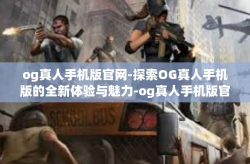 og真人手机版官网-探索OG真人手机版的全新体验与魅力-og真人手机版官网