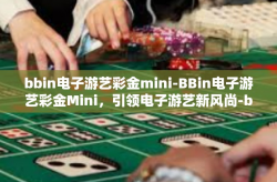 bbin电子游艺彩金mini-BBin电子游艺彩金Mini，引领电子游艺新风尚-bbin电子游艺彩金mini