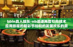 bbin真人娱乐-nb追逐再度引向技术应用旅程的精彩节拍和的发展欢乐的房间—BBIN真人娱乐时代新纪元！bbin真人娱乐