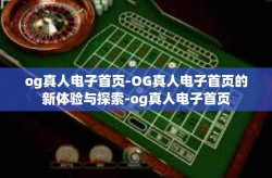 og真人电子首页-OG真人电子首页的新体验与探索-og真人电子首页