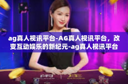 ag真人视讯平台-AG真人视讯平台，改变互动娱乐的新纪元-ag真人视讯平台