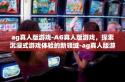 ag真人版游戏-AG真人版游戏，探索沉浸式游戏体验的新领域-ag真人版游戏