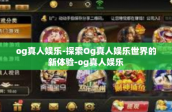 og真人娱乐-探索Og真人娱乐世界的新体验-og真人娱乐