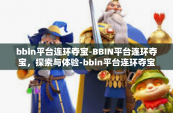 bbin平台连环夺宝-BBIN平台连环夺宝，探索与体验-bbin平台连环夺宝