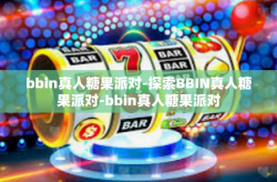 bbin真人糖果派对-探索BBIN真人糖果派对-bbin真人糖果派对