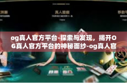 og真人官方平台-探索与发现，揭开OG真人官方平台的神秘面纱-og真人官方平台