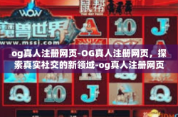 og真人注册网页-OG真人注册网页，探索真实社交的新领域-og真人注册网页