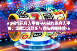 ag视作讯真人平台-AG视作讯真人平台，重新定义娱乐与竞技的新体验-ag视作讯真人平台