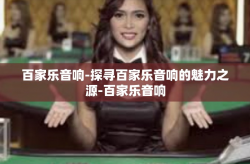 百家乐音响-探寻百家乐音响的魅力之源-百家乐音响