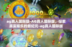 ag真人国际版-AG真人国际版，探索真实娱乐的新纪元-ag真人国际版