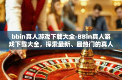 bbin真人游戏下载大全-BBin真人游戏下载大全，探索最新、最热门的真人互动体验-bbin真人游戏下载大全