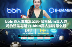 bbin真人游戏怎么玩-探索bbin真人游戏的玩法与魅力-bbin真人游戏怎么玩