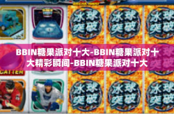 BBIN糖果派对十大-BBIN糖果派对十大精彩瞬间-BBIN糖果派对十大