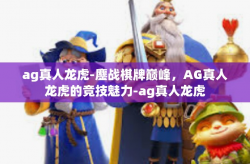 ag真人龙虎-鏖战棋牌巅峰，AG真人龙虎的竞技魅力-ag真人龙虎