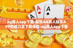 ag真人app下载-探究AG真人娱乐APP的魅力及下载体验-ag真人app下载