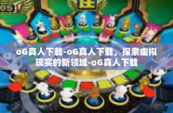oG真人下载-oG真人下载，探索虚拟现实的新领域-oG真人下载