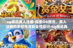og视讯真人注册-探索OG视讯，真人注册的多样性与安全性探讨-og视讯真人注册