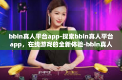 bbin真人平台app-探索bbin真人平台app，在线游戏的全新体验-bbin真人平台app