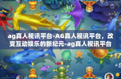 ag真人视讯平台-AG真人视讯平台，改变互动娱乐的新纪元-ag真人视讯平台
