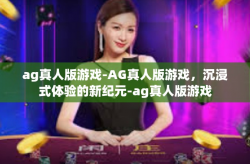 ag真人版游戏-AG真人版游戏，沉浸式体验的新纪元-ag真人版游戏