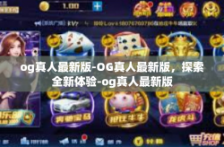 og真人最新版-OG真人最新版，探索全新体验-og真人最新版
