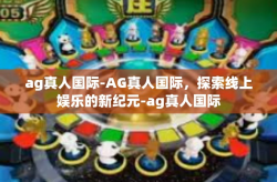 ag真人国际-AG真人国际，探索线上娱乐的新纪元-ag真人国际