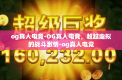 og真人电竞-OG真人电竞，超越虚拟的战斗激情-og真人电竞
