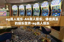 ag真人娱乐-AG真人娱乐，体验真实的娱乐世界-ag真人娱乐