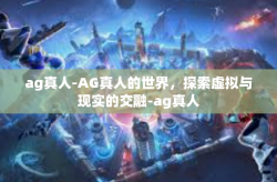 ag真人-AG真人的世界，探索虚拟与现实的交融-ag真人