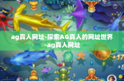 ag真人网址-探索AG真人的网址世界-ag真人网址