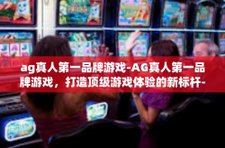 ag真人第一品牌游戏-AG真人第一品牌游戏，打造顶级游戏体验的新标杆-ag真人第一品牌游戏