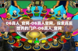 OG真人_官网-OG真人官网，探索真实世界的门户-OG真人_官网