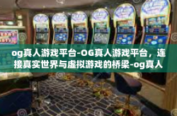 og真人游戏平台-OG真人游戏平台，连接真实世界与虚拟游戏的桥梁-og真人游戏平台