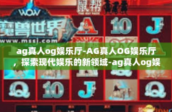 ag真人og娱乐厅-AG真人OG娱乐厅，探索现代娱乐的新领域-ag真人og娱乐厅