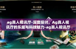 ag真人视讯厅-深度探讨，Ag真人视讯厅的乐趣与科技魅力-ag真人视讯厅