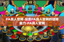 PA真人官网-探索PA真人官网的独特魅力-PA真人官网