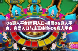 OG真人平台|官网入口-探索OG真人平台，官网入口与丰富体验-OG真人平台|官网入口