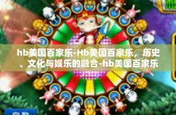 hb美国百家乐-Hb美国百家乐，历史、文化与娱乐的融合-hb美国百家乐