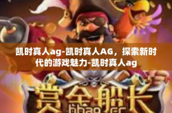 凯时真人ag-凯时真人AG，探索新时代的游戏魅力-凯时真人ag